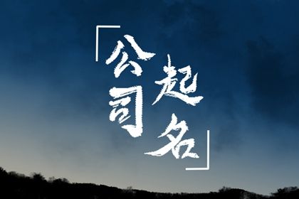 好聽大氣的貿(mào)易公司名稱 聚財響亮的貿(mào)易公司名字