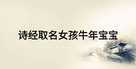 詩經(jīng)取名女孩牛年寶寶，女寶寶富有詩意的名字