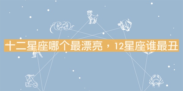 十二星座哪個(gè)最漂亮，12星座誰(shuí)最丑？