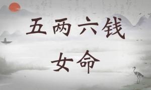 五兩六錢(qián)女命詳細(xì)解釋，五兩六錢(qián)女命一生總結(jié)！