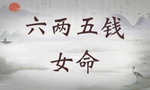 六兩五錢(qián)女命詳細(xì)解釋，六兩五錢(qián)女命一生總結(jié)！