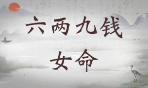 六兩九錢女命詳細(xì)解釋，六兩九錢女命詳解一生！