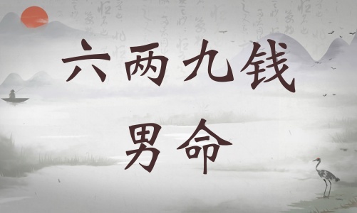 六兩九錢男命詳細(xì)解釋，六兩九錢男命一生運(yùn)勢(shì)！